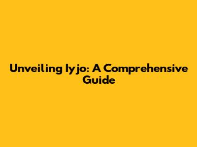 Unveiling Iyjo: A Comprehensive Guide