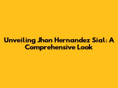 Unveiling Jhon Hernandez Sial: A Comprehensive Look
