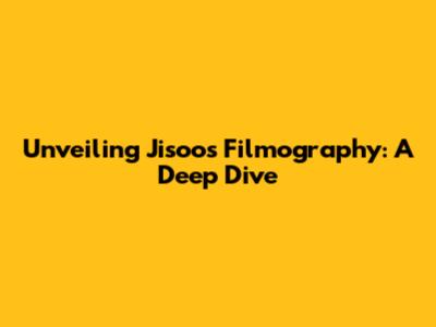 Unveiling Jisoo's Filmography: A Deep Dive