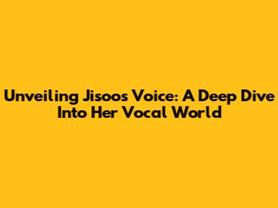 Unveiling Jisoo's Voice: A Deep Dive Into Her Vocal World
