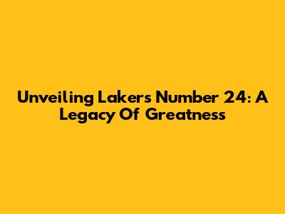 Unveiling Lakers' Number 24: A Legacy Of Greatness