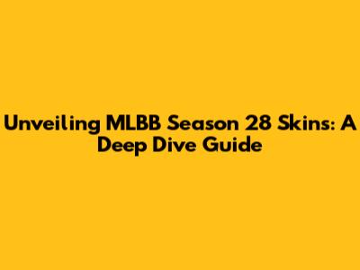 Unveiling MLBB Season 28 Skins: A Deep Dive Guide