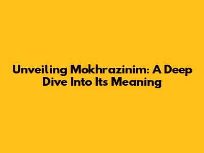 Unveiling Mokhrazinim: A Deep Dive Into Its Meaning