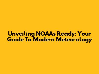 Unveiling NOAA's Ready: Your Guide To Modern Meteorology