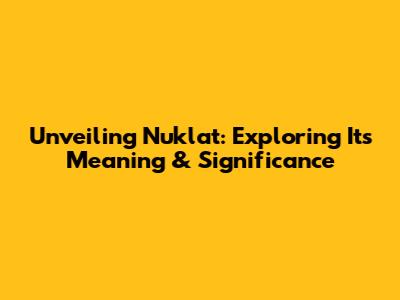 Unveiling Nuklat: Exploring Its Meaning & Significance