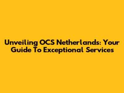Unveiling OCS Netherlands: Your Guide To Exceptional Services