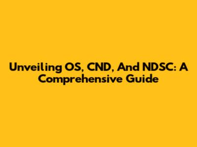 Unveiling OS, CND, And NDSC: A Comprehensive Guide