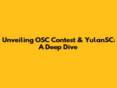 Unveiling OSC Contest & YulanSC: A Deep Dive