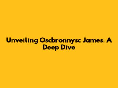 Unveiling Oscbronnysc James: A Deep Dive