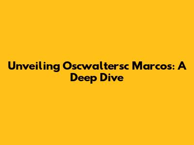Unveiling Oscwaltersc Marcos: A Deep Dive