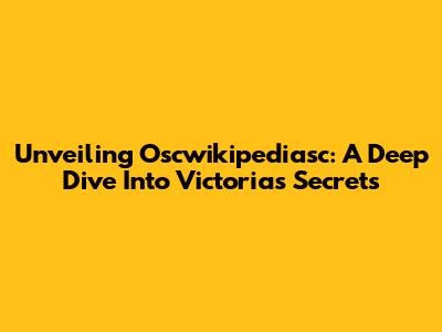 Unveiling Oscwikipediasc: A Deep Dive Into Victoria's Secrets