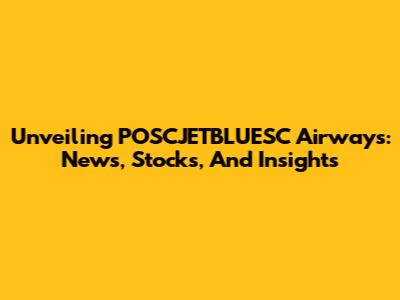 Unveiling POSCJETBLUESC Airways: News, Stocks, And Insights