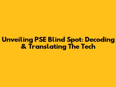Unveiling PSE Blind Spot: Decoding & Translating The Tech