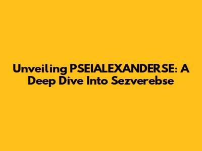 Unveiling PSEIALEXANDERSE: A Deep Dive Into Sezverebse