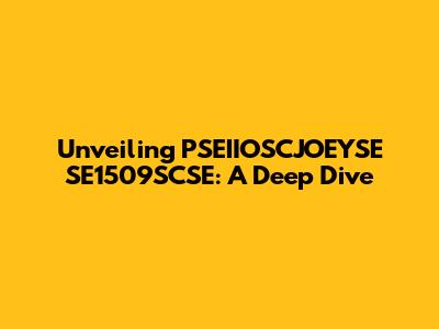 Unveiling PSEIIOSCJOEYSE SE1509SCSE: A Deep Dive
