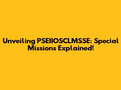Unveiling PSEIIOSCLMSSE: Special Missions Explained!