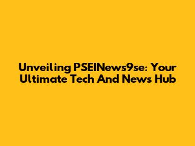 Unveiling PSEINews9se: Your Ultimate Tech And News Hub
