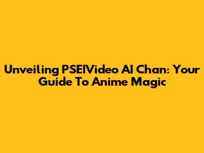 Unveiling PSEIVideo AI Chan: Your Guide To Anime Magic