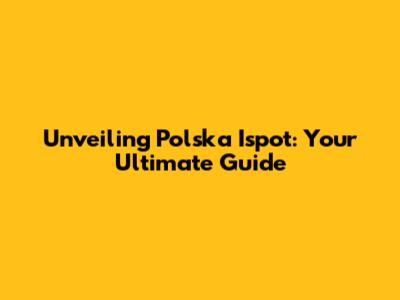Unveiling Polska Ispot: Your Ultimate Guide