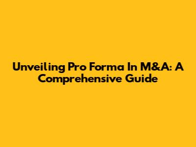 Unveiling Pro Forma In M&A: A Comprehensive Guide