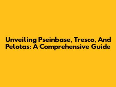 Unveiling Pseinbase, Tresco, And Pelotas: A Comprehensive Guide