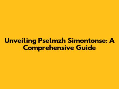 Unveiling Pselmzh Simontonse: A Comprehensive Guide