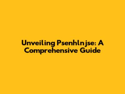 Unveiling Psenhlnjse: A Comprehensive Guide