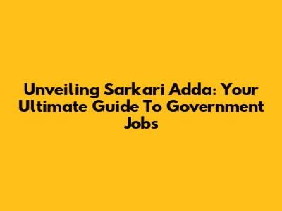 Unveiling Sarkari Adda: Your Ultimate Guide To Government Jobs