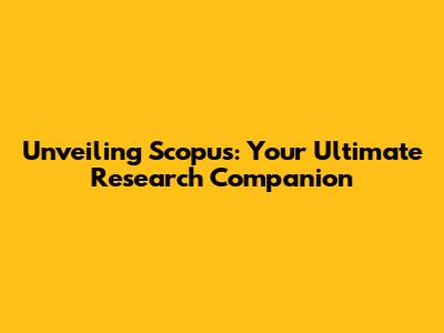 Unveiling Scopus: Your Ultimate Research Companion