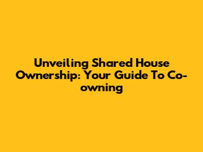 Unveiling Shared House Ownership: Your Guide To Co-owning