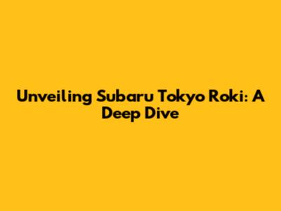 Unveiling Subaru Tokyo Roki: A Deep Dive
