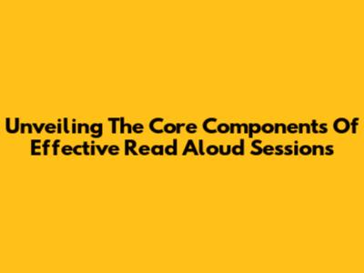 Unveiling The Core Components Of Effective Read Aloud Sessions