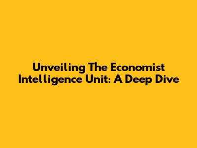 Unveiling The Economist Intelligence Unit: A Deep Dive