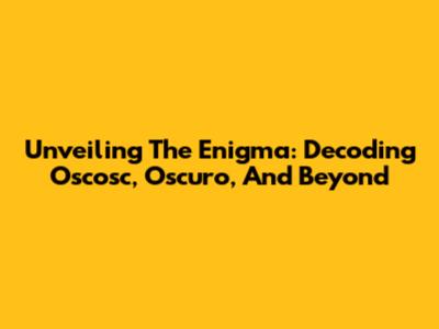 Unveiling The Enigma: Decoding Oscosc, Oscuro, And Beyond