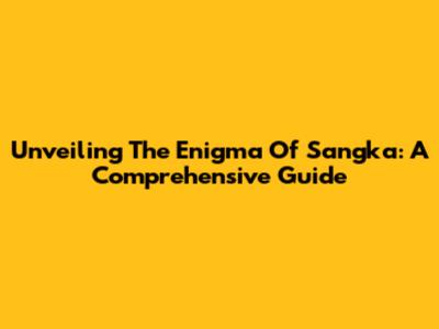 Unveiling The Enigma Of Sangka: A Comprehensive Guide