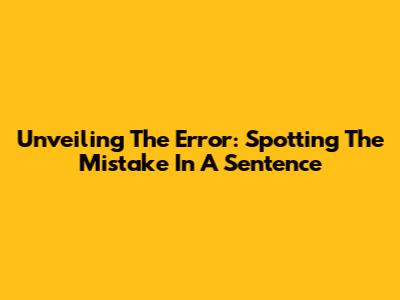 Unveiling The Error: Spotting The Mistake In A Sentence