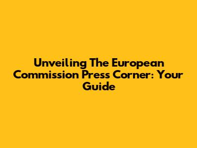 Unveiling The European Commission Press Corner: Your Guide