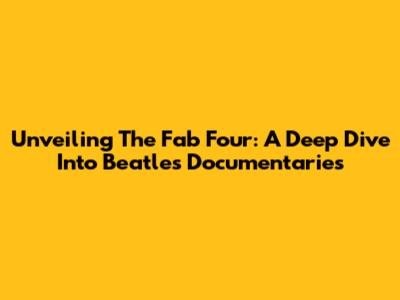 Unveiling The Fab Four: A Deep Dive Into Beatles Documentaries