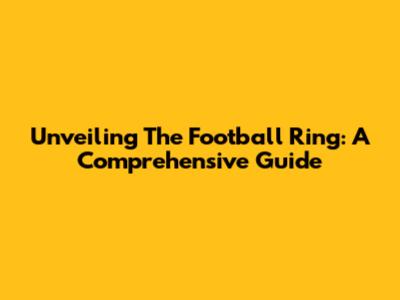 Unveiling The Football Ring: A Comprehensive Guide