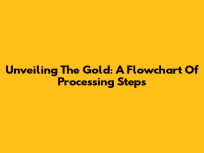 Unveiling The Gold: A Flowchart Of Processing Steps
