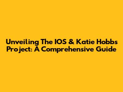 Unveiling The IOS & Katie Hobbs Project: A Comprehensive Guide