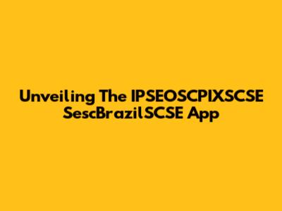 Unveiling The IPSEOSCPIXSCSE SescBrazilSCSE App
