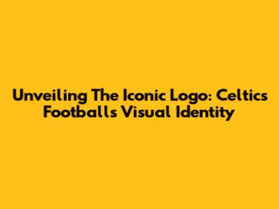 Unveiling The Iconic Logo: Celtics Football's Visual Identity