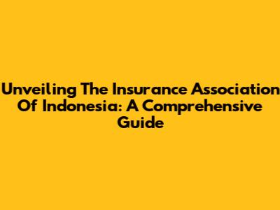 Unveiling The Insurance Association Of Indonesia: A Comprehensive Guide