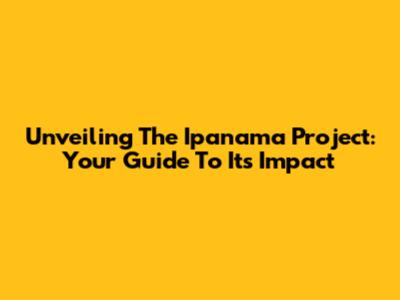 Unveiling The Ipanama Project: Your Guide To Its Impact