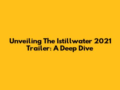 Unveiling The Istillwater 2021 Trailer: A Deep Dive