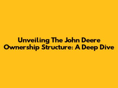 Unveiling The John Deere Ownership Structure: A Deep Dive