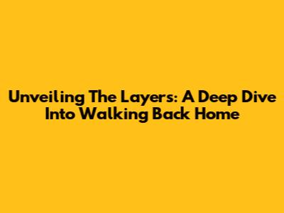Unveiling The Layers: A Deep Dive Into "Walking Back Home"