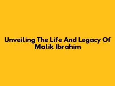 Unveiling The Life And Legacy Of Malik Ibrahim