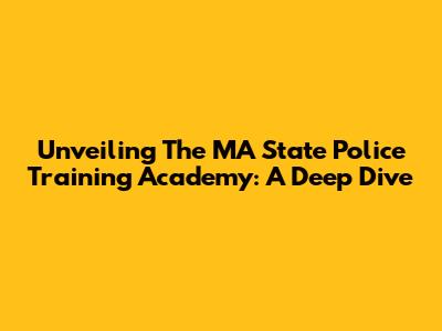 Unveiling The MA State Police Training Academy: A Deep Dive